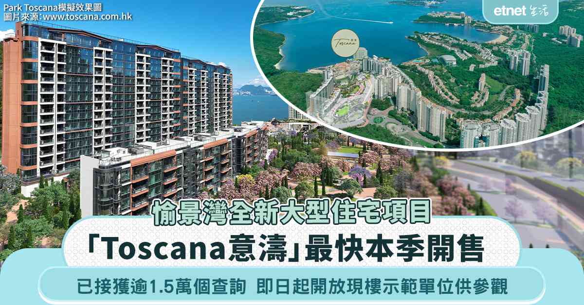 愉景灣全新新大型住宅項目「Toscana意濤」最快本季開售 已接獲逾1.5萬個查詢 港人佔6成 愉景灣全新新大型住宅項目「Toscana意濤」最快本季開售 已接獲逾1.5萬個查詢 港人佔6成