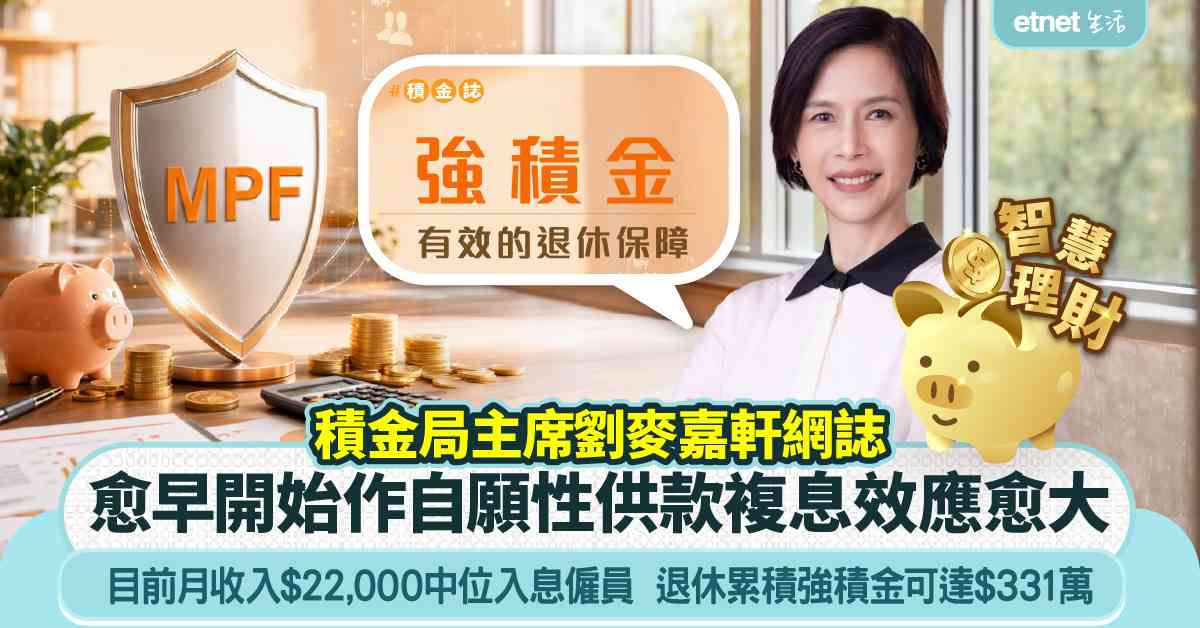 MPF｜積金局主席劉麥嘉軒：愈早開始作自願性供款，複息效應愈大，月收入$22,000退休累積強積金可達$331萬