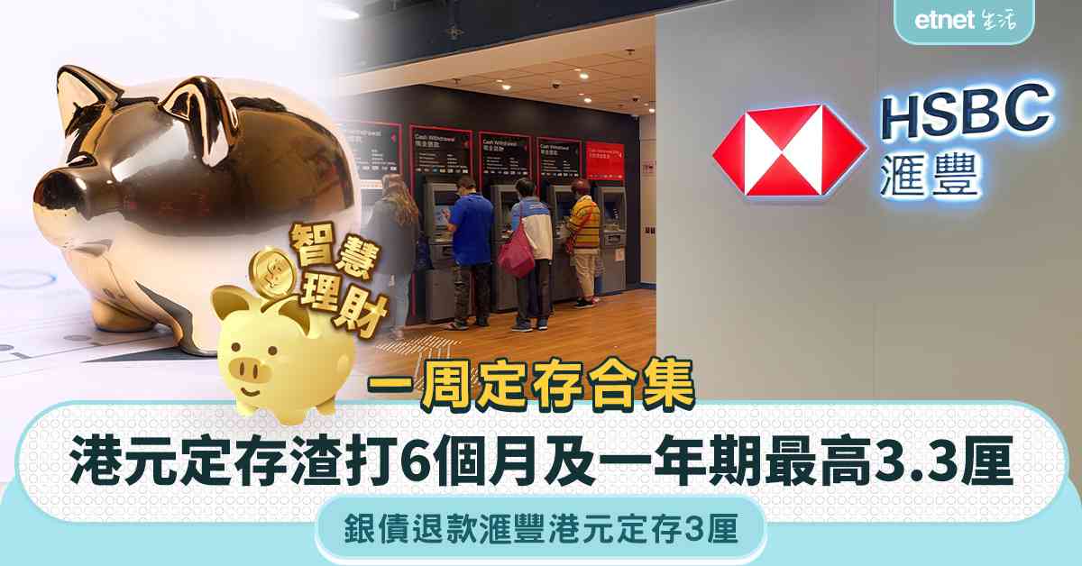 港元定存 | 一周定存合集︰多家銀行上調港元定存利率，渣打香港6個月及一年期最高3.3厘，銀債退款滙豐港元定存3厘