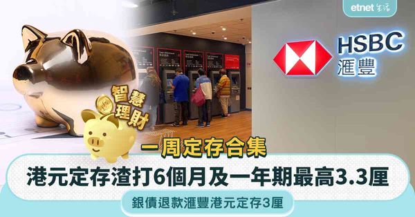 港元定存 | 一周定存合集︰多家銀行上調港元定存利率，6個月及一年期最高3.3厘，銀債退款做港元定存有3厘