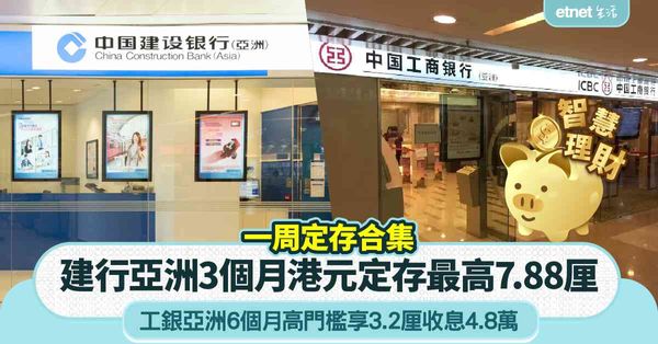港元定存 | 一周定存合集，建行亞洲3個月港元定存最高7.88厘，工銀亞洲6個月高門檻享3.2厘收息4.8萬    
