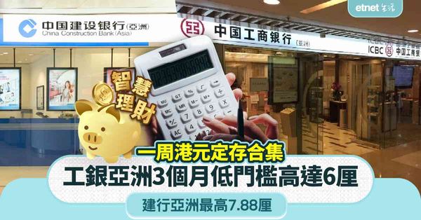 定期存款 | 一周定存合集，工銀亞洲3個月低門檻港元定存高達6厘，建行亞洲最高7.88厘    