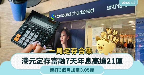 定期存款 | 一周定存合集，富融7天港元定存年息高達21厘，渣打3個月加至3.05厘