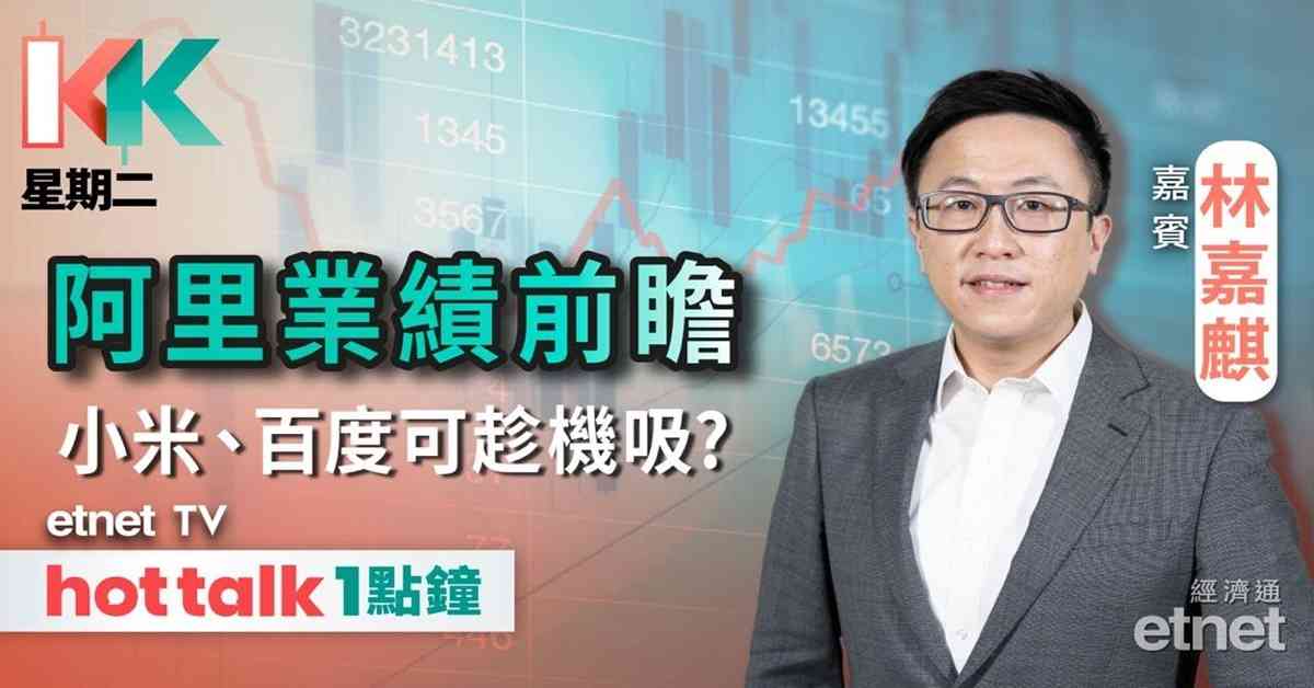 KK星期二｜阿里巴巴業績前瞻｜科技指數投資回暖 科網股最新睇法係？｜小米獲雷軍斥1億元增持！