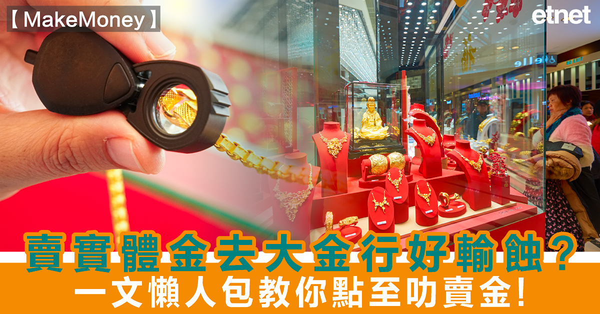 MakeMoney | 賣實體金去大金行好輸蝕？一文懶人包教你點至叻賣金！