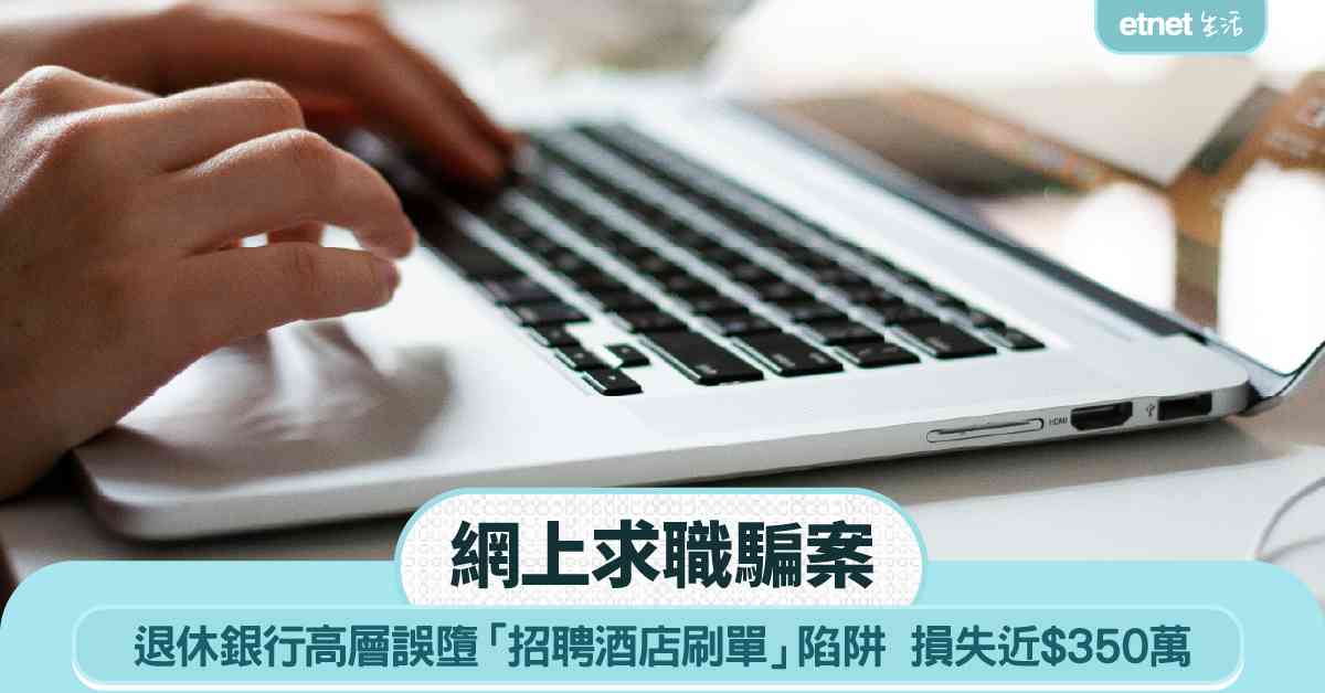 網上求職騙案｜退休銀行高層誤墮「招聘酒店刷單」陷阱 損失近$350萬