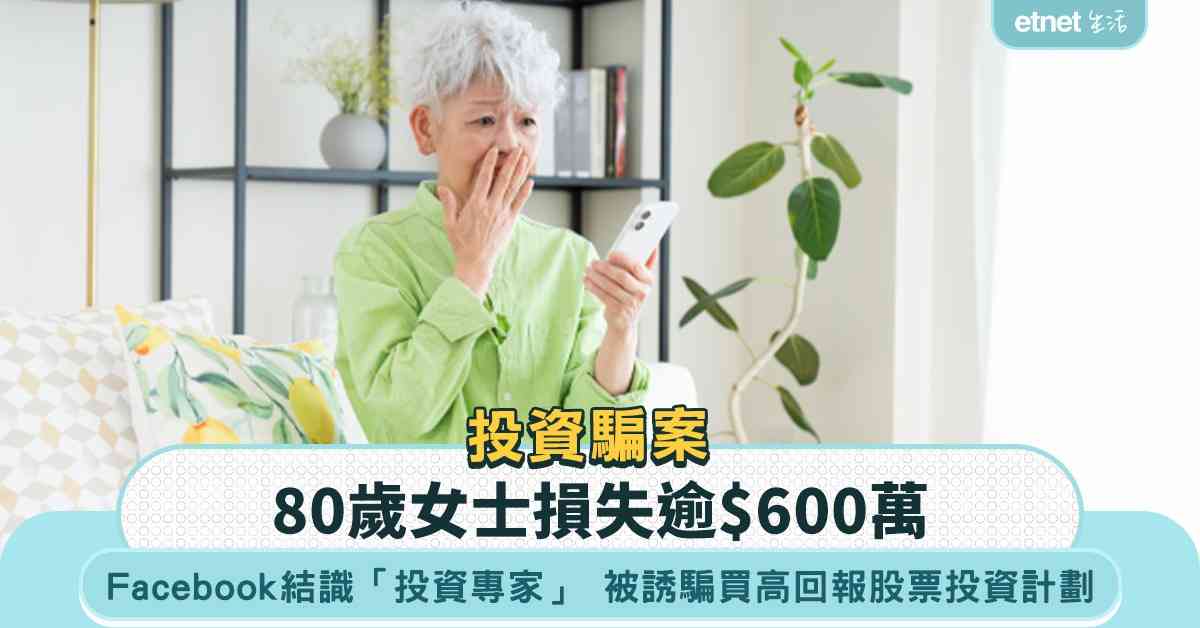 投資騙案｜80歲婦Facebook結識「投資專家」 被誘騙買「度身訂造」高回報股票投資計劃 損失逾$600萬