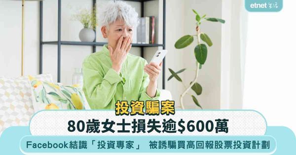 投資騙案｜80歲婦Facebook結識「投資專家」 被誘騙買「度身訂造」高回報股票投資計劃 損失逾$600萬