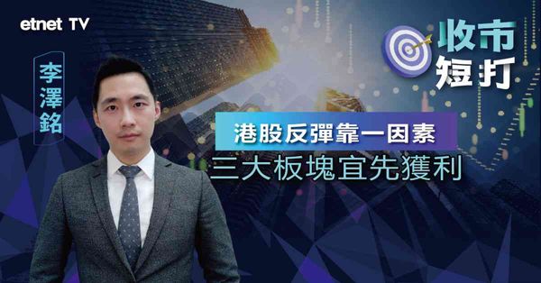 一周短打 | 市場憧憬內地政策轉向，李澤銘籲三大板塊宜先獲利（有片）