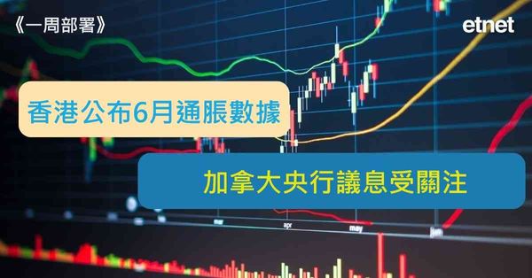 一周部署 | 香港公布6月通脹數據，加拿大央行議息受關注（有片）