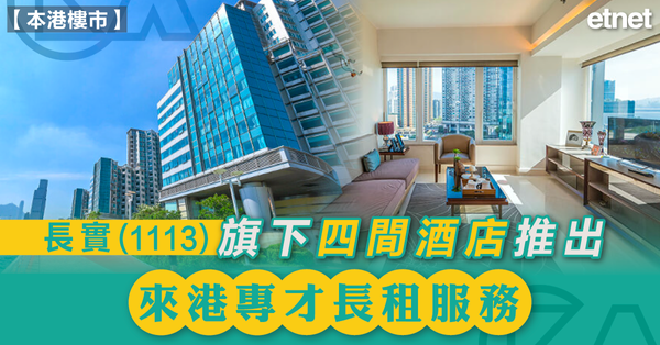 樓市 | 長實(1113)旗下四間酒店推出來港專才長租服務