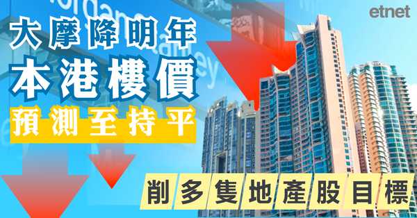 香港樓市 | 大摩降明年本港樓價預測至持平，削多隻地產股目標價