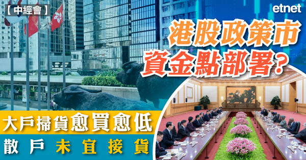 港股 | 中經會 | 港股政策市資金點部署？大戶掃貨愈買愈低散戶未宜接貨
