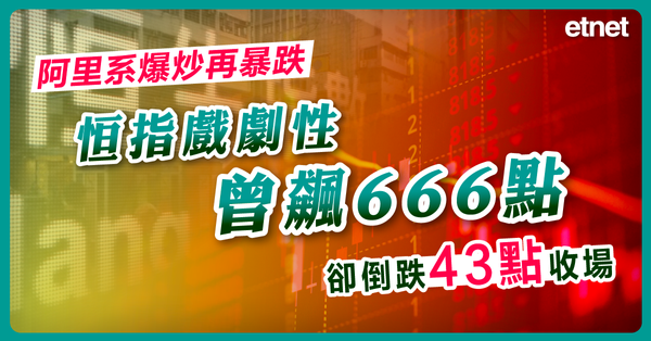 恒指 | 阿里系爆炒再暴跌，恒指戲劇性曾飆666點卻倒跌43點收場