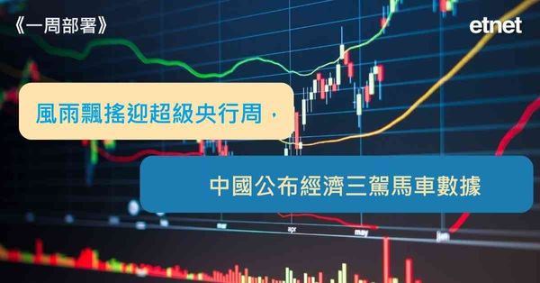 一周部署 | 風雨飄搖迎超級央行周，中國公布經濟三駕馬車數據