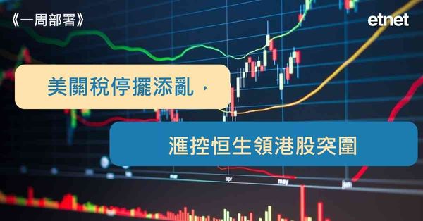 一周部署 | 美關稅停擺添亂，滙控恒生領港股突圍