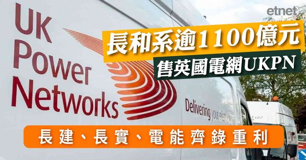 長和系逾1100億元售英國電網UKPN，長建、長實、電能齊錄重利