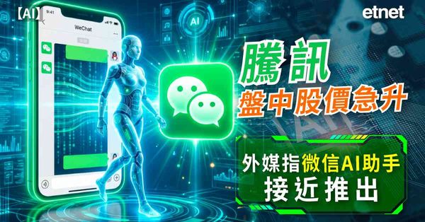 異動股 | 騰訊盤中股價急升，外媒指微信AI助手接近推出