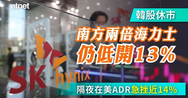 異動股 | 韓股休市南方兩倍海力士仍低開13%，隔夜在美ADR急挫近14%