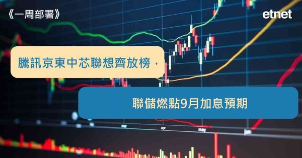一周部署 | 騰訊京東中芯聯想齊放榜，聯儲燃點9月加息預期
