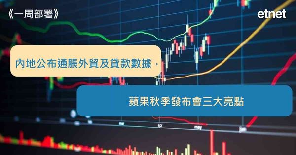 一周部署 | 內地公布通脹外貿及貸款數據，蘋果秋季發布會三大亮點