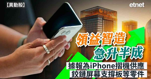 異動股 | 領益智造急升半成，據報為iPhone摺機供應鉸鏈、屏幕支撐板等零件