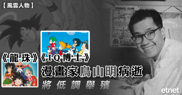 鳥山明逝世|《龍珠》《IQ博士》漫畫家鳥山明病逝，將低調舉殯
