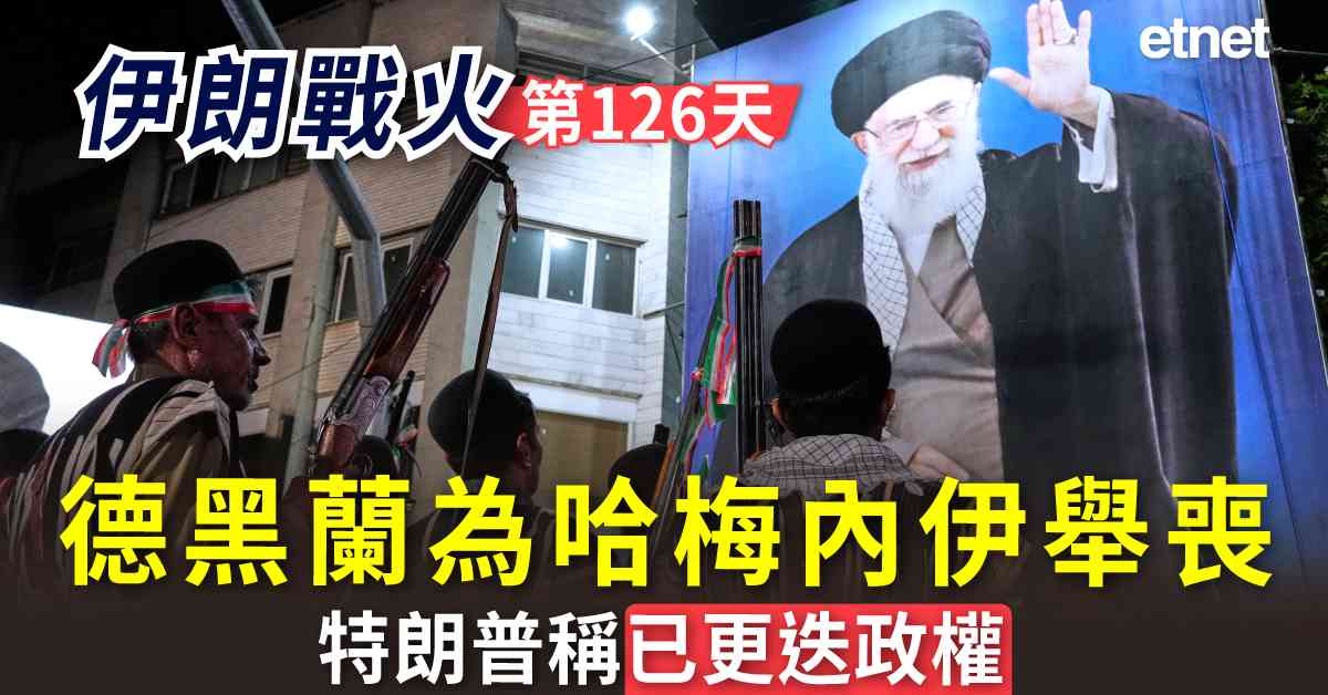 中東戰火 | 伊朗戰火第126天，德黑蘭為哈梅內伊舉喪，特朗普稱已更迭政權