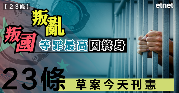 23條立法|23條草案今天刊憲，叛國、叛亂等罪最高囚終身