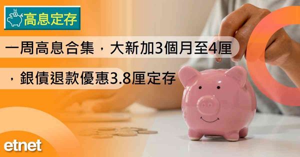 高息定存 | 一周高息合集，大新加3個月至4厘，銀債退款優惠3.8厘定存