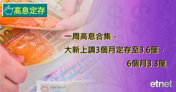 高息定存 | 一周高息合集，大新上調3個月定存至3.6厘，6個月3.3厘