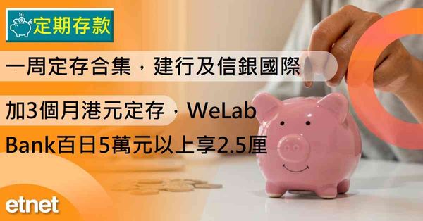 定期存款 | 一周定存合集，建行及信銀國際加3個月港元定存，WeLab Bank百日5萬元以上享2.5厘