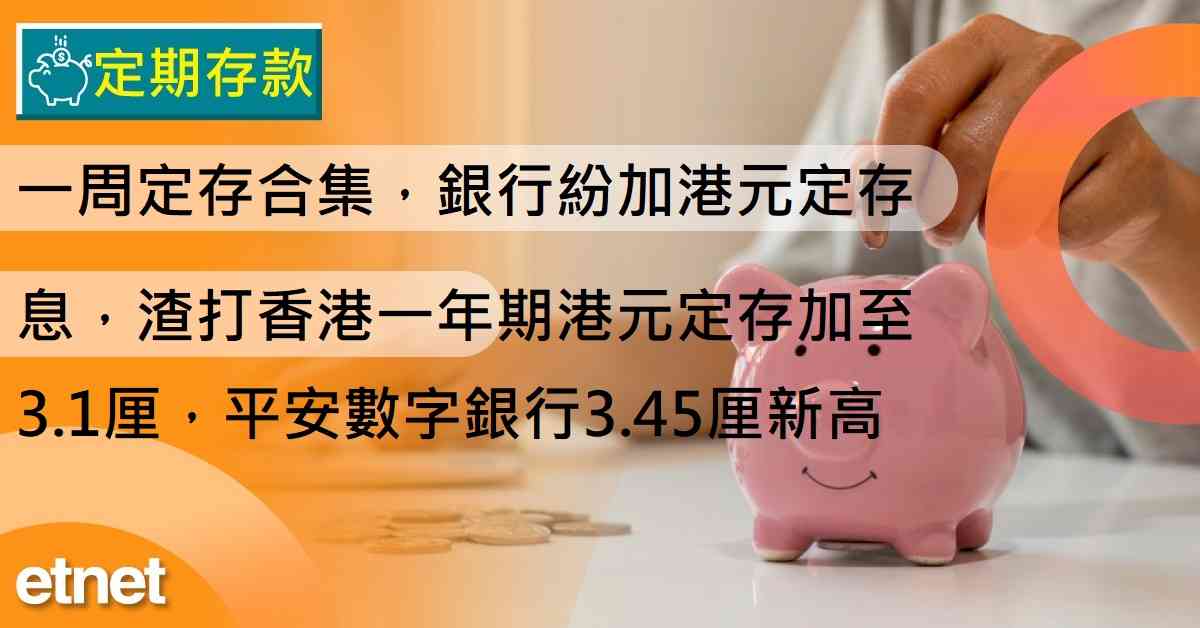 定期存款 | 一周定存合集,銀行紛加港元定存息,渣打香港一年期港元定存加至3.1厘,平安數字銀行3.45厘新高 定期存款 | 一周定存合集,銀行紛加港元定存息,渣打香港一年期港元定存加至3.1厘,平安數字銀行3.45厘新高
