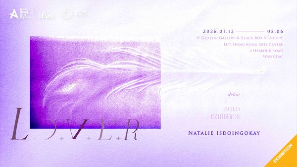 Wanchai Hong Kong Arts Centre | L.O.V.E.R —— Debut Solo Media Arts Exhibition by Natalie Isdoingokay