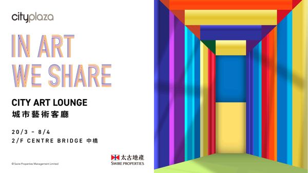 太古城中心｜太古城中心「艺术三月」隆重呈献「城市艺术客厅CITY ART LOUNGE」三大主题空间启涤独有艺文节奏　缔造流动人文交流