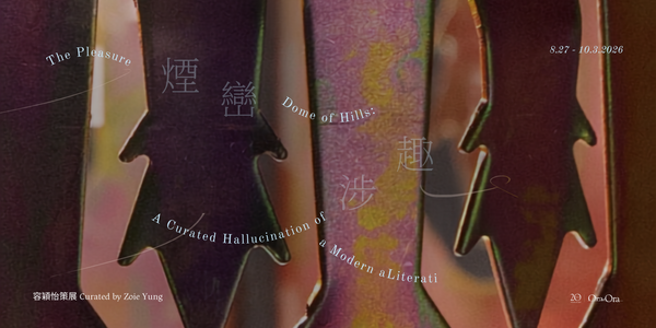Tai Kwun | Ora-Ora《The Pleasure-Dome of Hills: A Curated Hallucination of a Modern Literati》Exhibition