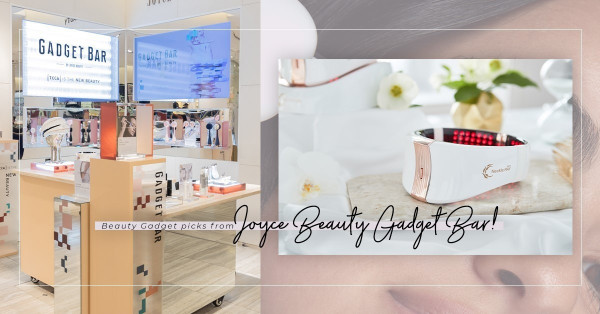 在家享受高效美容療程！Joyce Beauty Gadget Bar進駐連卡佛，多款最新、最高科技家居美容儀推介！