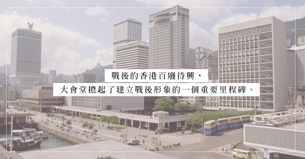 從大會堂看我們的香港：代表時代的符號和集體的回憶，已超越時間的界限
