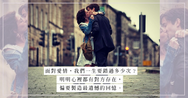「離開了，才發現她的重要」：我們一生還要錯過幾次愛情？