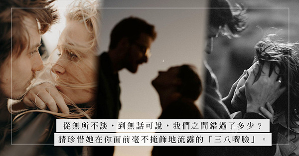 請珍惜伴侶真情流露的「三八嘴臉」！由曾經「無所不談」變成「無話可說」，雙方之間錯過了多少？