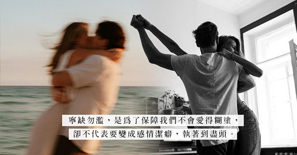 錯愛終會帶來創傷！從寧缺勿濫到感情潔癖，對伴侶愈執著挑剔，愈易把愛情推向死胡同