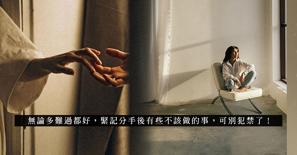 分開便該淡然面對、灑脫轉身！3大分手後切忌的事，你可有犯禁？