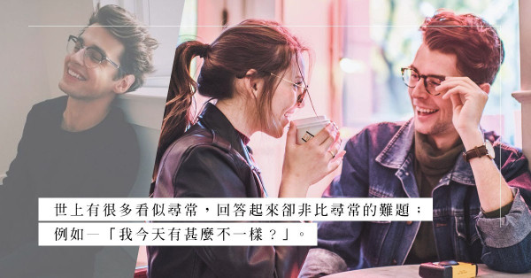 「我今天有甚麼不一樣？」看似尋常的問題，為何男友最怕面對？