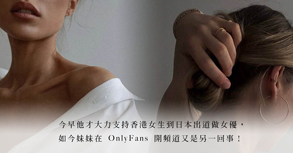 這頭說支持香港女優，那頭卻反對妹妹開OnlyFans！男人都只許州官放火，不許百姓點燈？