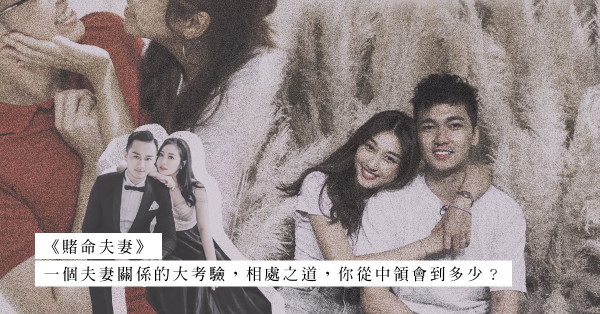 真人Show《賭命夫妻》盡見夫妻關係大考驗！愛侶間的相處之道，你從中領會到多少？