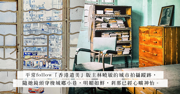 遊走香港城市廢墟！香港遺美攝影展：以鏡頭、照片記錄捕捉本地被遺忘的感動
