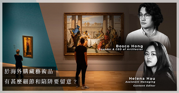 ArtInvest：於海外購藏藝術品要留意哪些細節、陷阱？藝術品可退貨嗎？「托市」是否犯法？