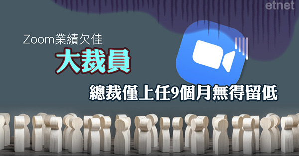 Zoom業績欠佳大裁員，總裁僅上任9個月無得留低
