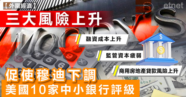 三大風險上升，促使穆迪下調美國10家中小銀行評級