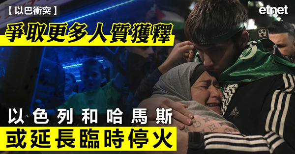以巴衝突|爭取更多人質獲釋，以色列和哈馬斯或延長臨時停火